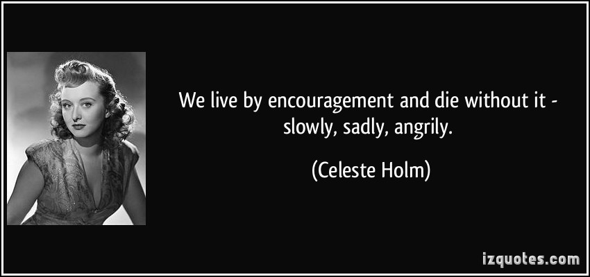 quote-we-live-by-encouragement-and-die-without-it-slowly-sadly-angrily-celeste-holm-86880